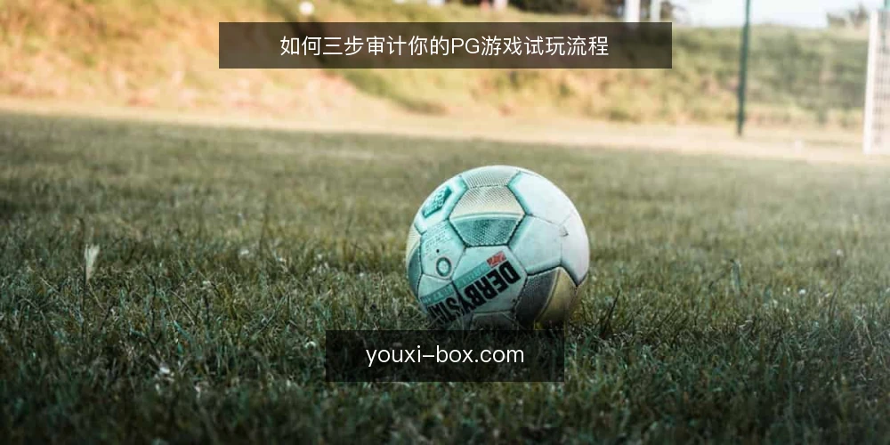 如何三步审计你的PG游戏试玩流程 — 为什么现在要审计试玩流程 配图