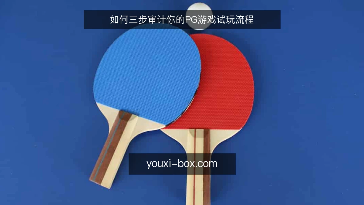 如何三步审计你的PG游戏试玩流程