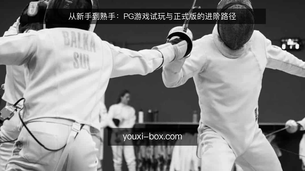 从新手到熟手:PG游戏试玩与正式版的进阶路径