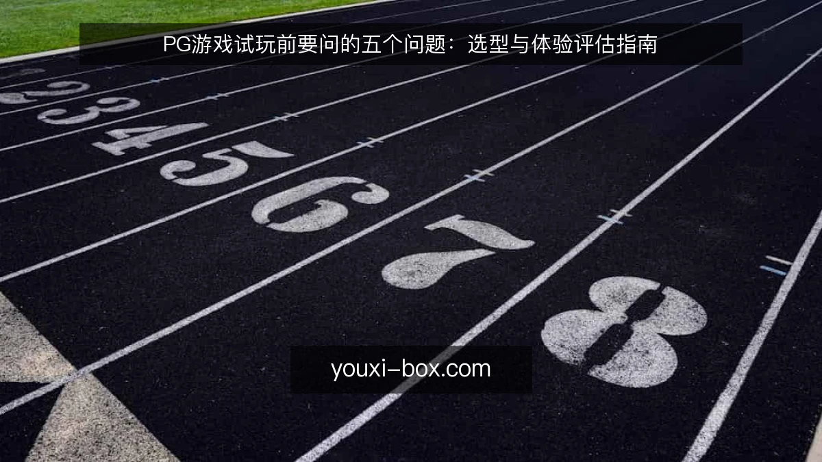 PG游戏试玩前要问的五个问题:选型与体验评估指南