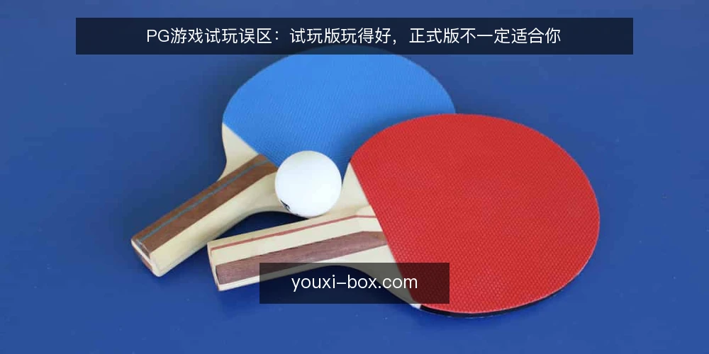 PG游戏试玩误区:试玩版玩得好,正式版不一定适合你 — 试玩版与正式版:为什么不能直接划等号? 配图