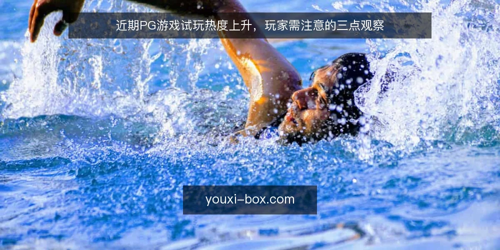 近期PG游戏试玩热度上升,玩家需注意的三点观察 — 场景设定:近期试玩需求为何上升 配图