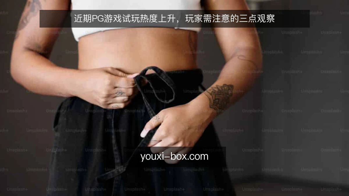 近期PG游戏试玩热度上升，玩家需注意的三点观察