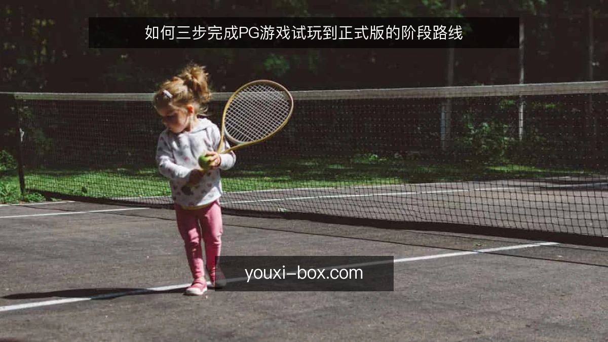如何三步完成PG游戏试玩到正式版的阶段路线