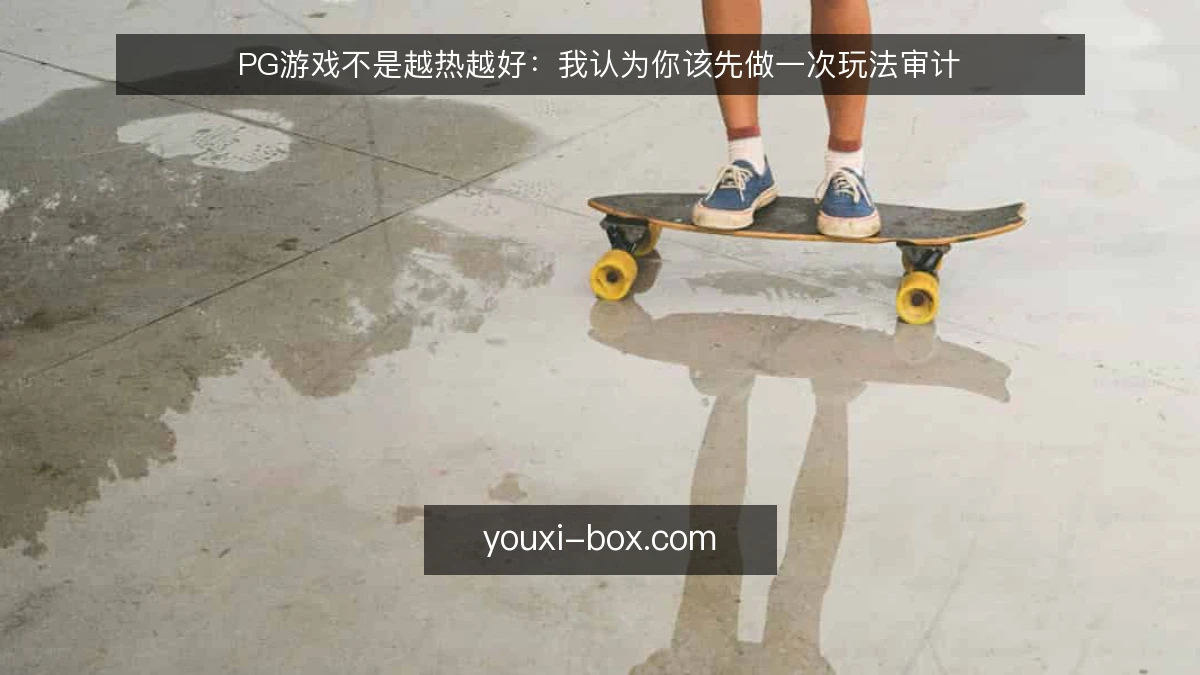 PG游戏不是越热越好:我认为你该先做一次玩法审计