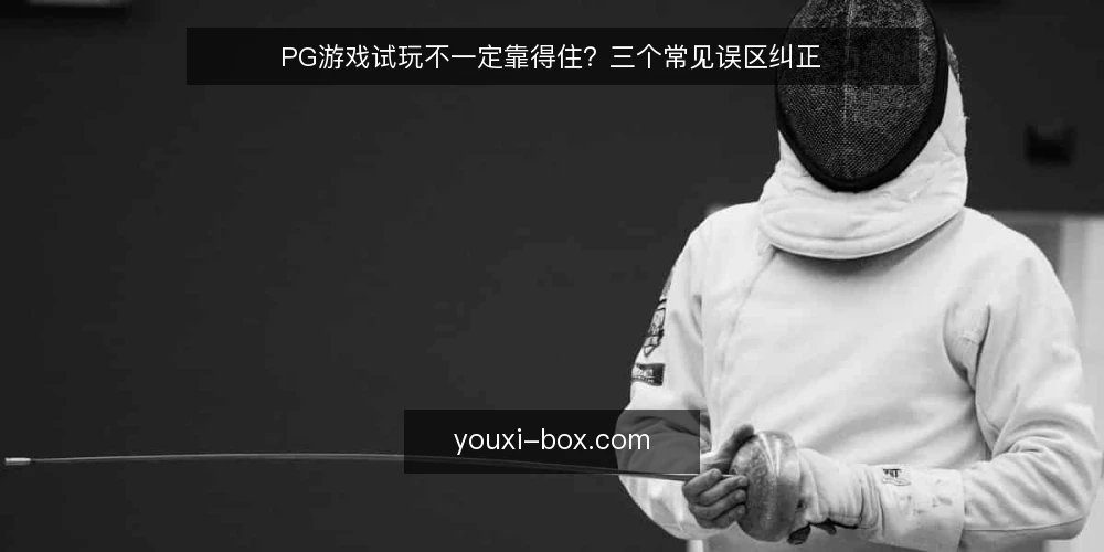 PG游戏试玩不一定靠得住?三个常见误区纠正 — 先厘清:试玩到底能证明什么 配图